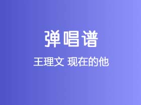 王理文《现在的他》吉他谱G调吉他弹唱谱