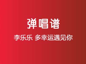 李乐乐《多幸运遇见你》吉他谱C调吉他弹唱谱