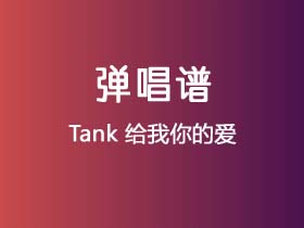 Tank《给我你的爱》吉他谱C调吉他弹唱谱