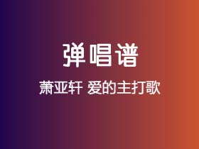 萧亚轩《爱的主打歌》吉他谱C调吉他弹唱谱