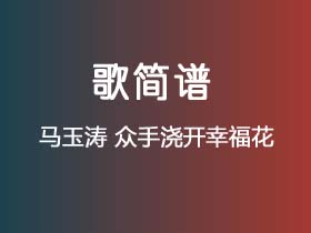 马玉涛《众手浇开幸福花》简谱F调钢琴指弹独奏谱