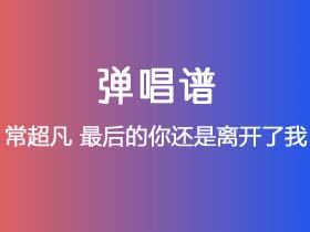 常超凡《最后的你还是离开了我》吉他谱C调吉他弹唱谱