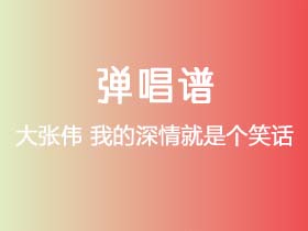 大张伟《我的深情就是个笑话》吉他谱E调吉他弹唱谱