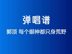 郭顶《每个眼神都只身荒野》吉他谱G调吉他弹唱谱