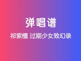 祁紫檀《过期少女致幻录》吉他谱G调吉他弹唱谱