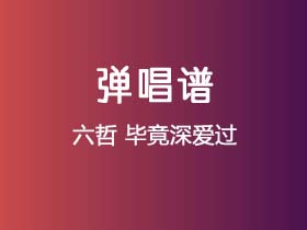 六哲《毕竟深爱过》吉他谱C调吉他弹唱谱