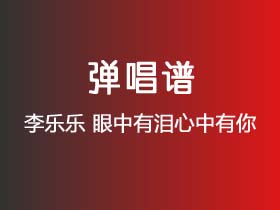 李乐乐《眼中有泪心中有你》吉他谱C调吉他弹唱谱