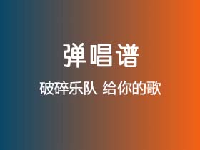 破碎乐队《给你的歌》吉他谱C调吉他弹唱谱