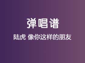 陆虎《像你这样的朋友 》吉他谱C调吉他弹唱谱