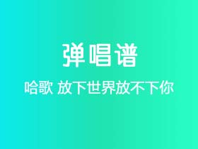 哈歌《放下世界放不下你》吉他谱C调吉他弹唱谱