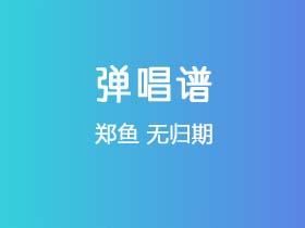 郑鱼《无归期》吉他谱C调吉他弹唱谱