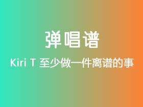 Kiri T《至少做一件离谱的事》吉他谱C调吉他弹唱谱