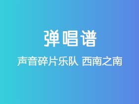 声音碎片乐队《西南之南》吉他谱C调吉他弹唱谱