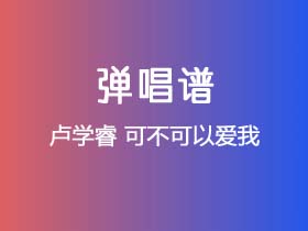 卢学睿《可不可以爱我》吉他谱G调吉他弹唱谱