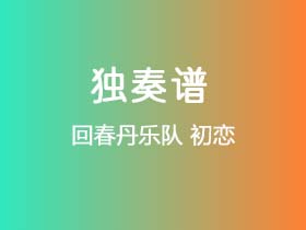 回春丹乐队《初恋》吉他谱C调吉他指弹独奏谱