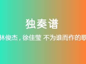 林俊杰,徐佳莹《不为谁而作的歌》吉他谱C调吉他指弹独奏谱