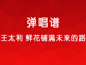 王太利《鲜花铺满未来的路》吉他谱C调吉他弹唱谱