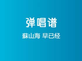 蘇山海《早已经》吉他谱G调吉他弹唱谱