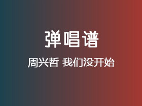 周兴哲《我们没开始》吉他谱C调吉他弹唱谱