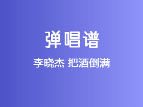 李晓杰《把酒倒满》吉他谱C调吉他弹唱谱