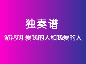 游鸿明《爱我的人和我爱的人》吉他谱G调吉他指弹独奏谱