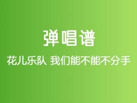 花儿乐队《我们能不能不分手》吉他谱C调吉他弹唱谱