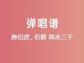 唐伯虎,伯爵《弱水三千》吉他谱G调吉他弹唱谱