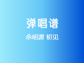 余昭源《初见》吉他谱G调吉他弹唱谱