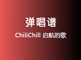 ChiliChill《启航的歌》吉他谱C调吉他弹唱谱