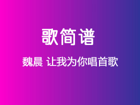 魏晨《让我为你唱首歌》简谱G调钢琴谱单音独奏谱