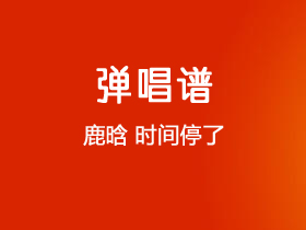 鹿晗《时间停了》吉他谱C调吉他弹唱谱