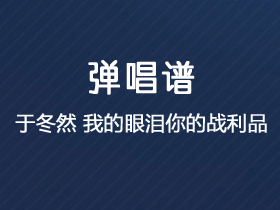 于冬然《我的眼泪你的战利品》吉他谱C调吉他弹唱谱