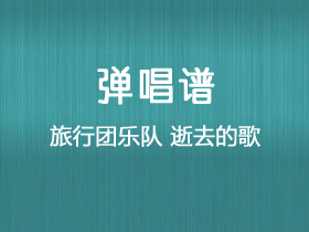 旅行团乐队《逝去的歌》吉他谱G调吉他弹唱谱