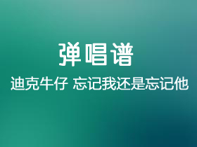 迪克牛仔《忘记我还是忘记他》吉他谱G调吉他弹唱谱