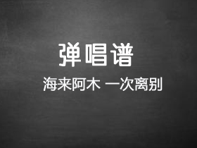 海来阿木《一次离别》吉他谱C调吉他弹唱谱